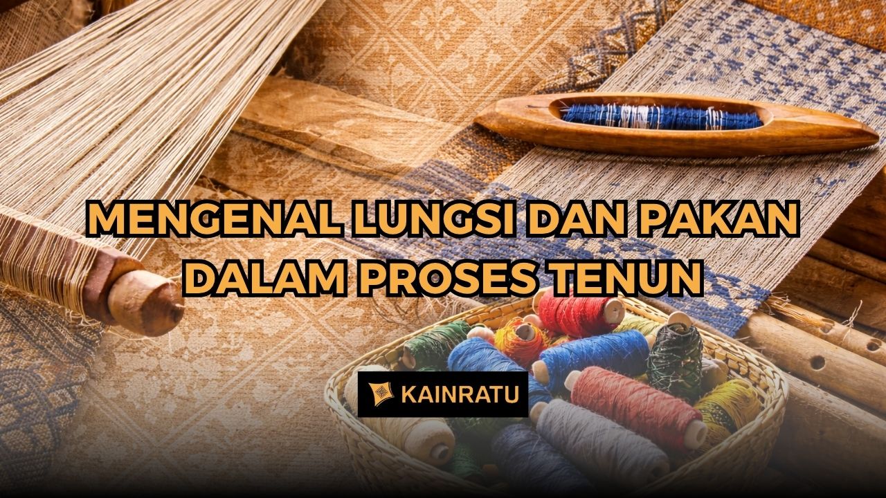 Mengenal Lungsi dan Pakan dalam Proses Tenun