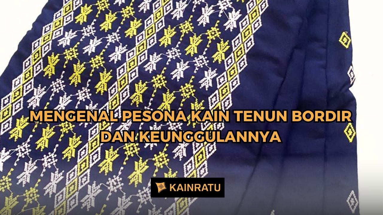 Mengenal Pesona Kain Tenun Bordir dan Keunggulannya